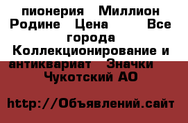 1.1) пионерия : Миллион Родине › Цена ­ 90 - Все города Коллекционирование и антиквариат » Значки   . Чукотский АО